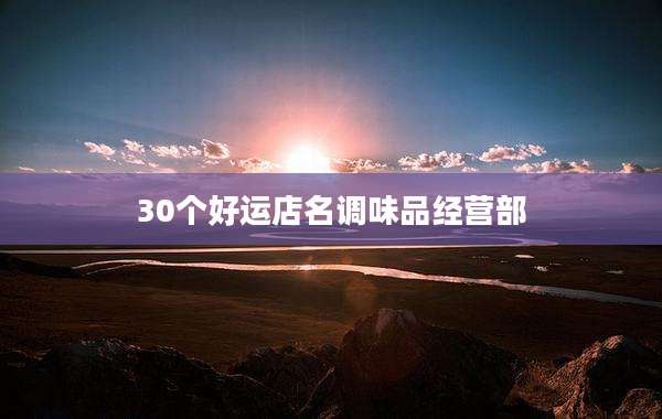 30个好运店名调味品经营部