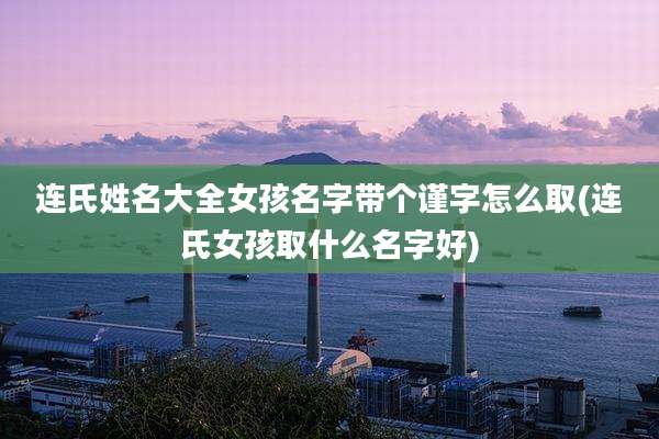 连氏姓名大全女孩名字带个谨字怎么取(连氏女孩取什么名字好)