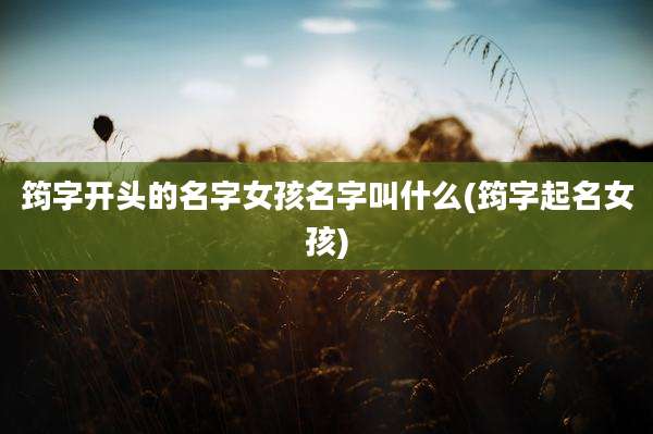 筠字开头的名字女孩名字叫什么(筠字起名女孩)