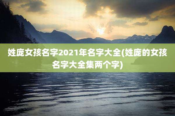 姓庞女孩名字2021年名字大全(姓庞的女孩名字大全集两个字)