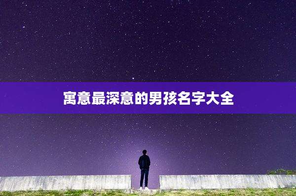 寓意最深意的男孩名字大全