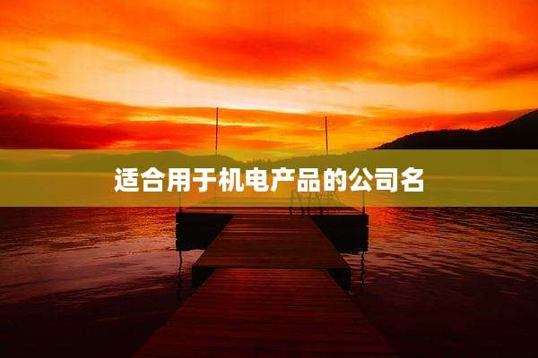 适合用于机电产品的公司名