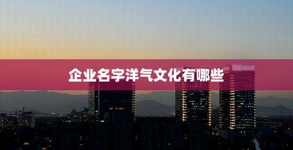 企业名字洋气文化有哪些