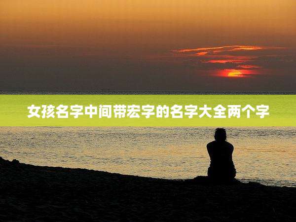 女孩名字中间带宏字的名字大全两个字