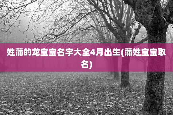 姓蒲的龙宝宝名字大全4月出生(蒲姓宝宝取名)