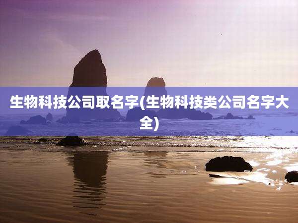 生物科技公司取名字(生物科技类公司名字大全)
