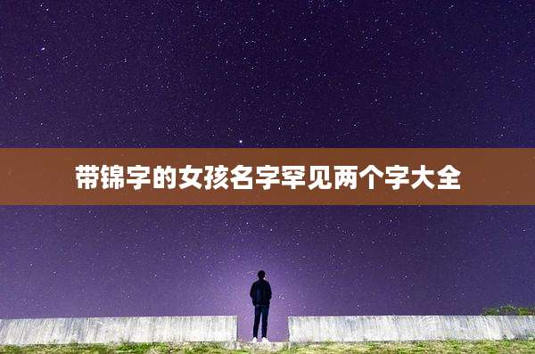 带锦字的女孩名字罕见两个字大全