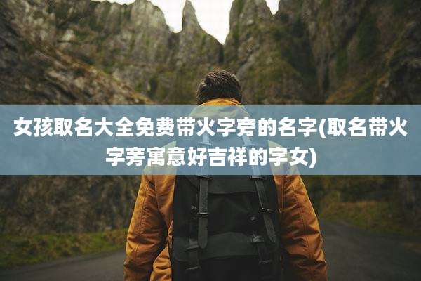 女孩取名大全免费带火字旁的名字(取名带火字旁寓意好吉祥的字女)