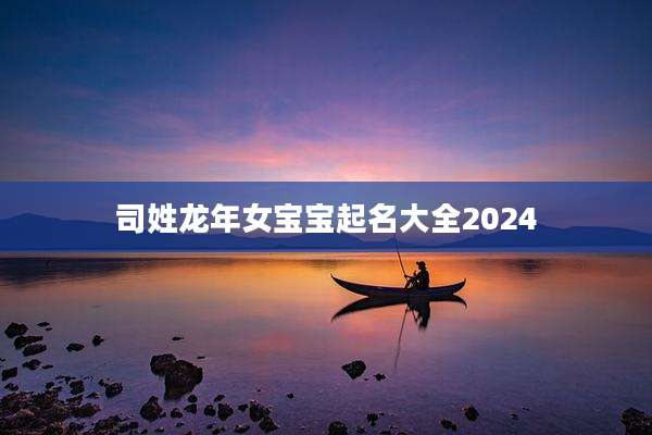 司姓龙年女宝宝起名大全2024