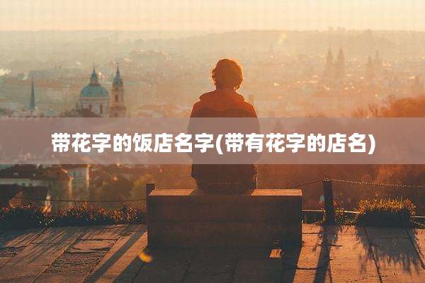 带花字的饭店名字(带有花字的店名)
