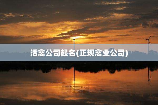 活禽公司起名(正规禽业公司)