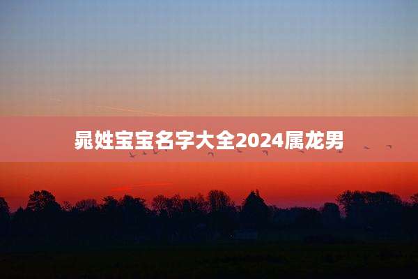 晁姓宝宝名字大全2024属龙男