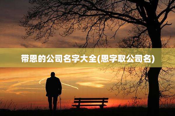 带恩的公司名字大全(恩字取公司名)
