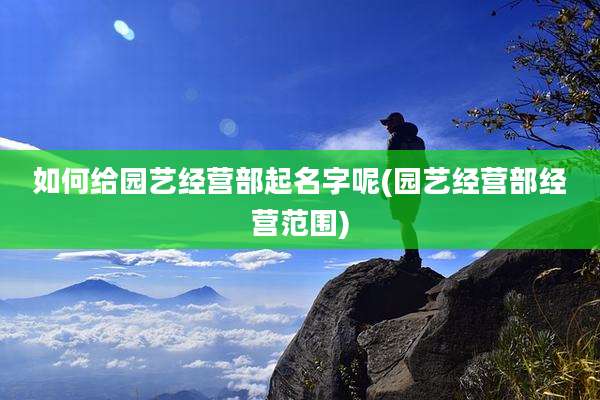 如何给园艺经营部起名字呢(园艺经营部经营范围)