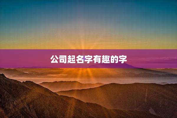 公司起名字有趣的字