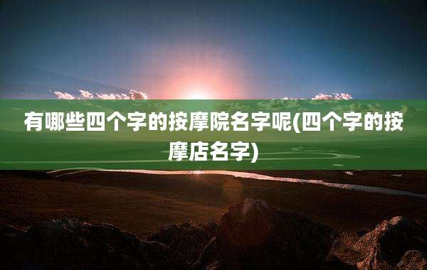 有哪些四个字的按摩院名字呢(四个字的按摩店名字)
