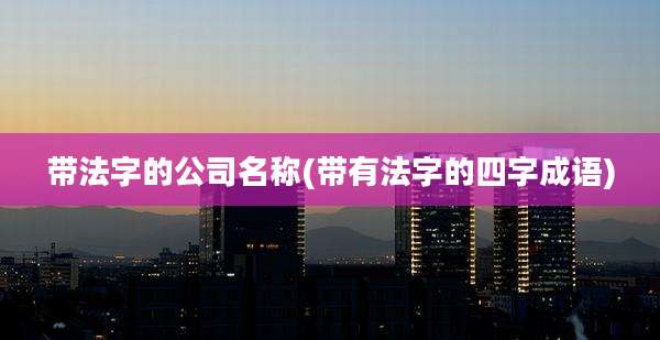 带法字的公司名称(带有法字的四字成语)