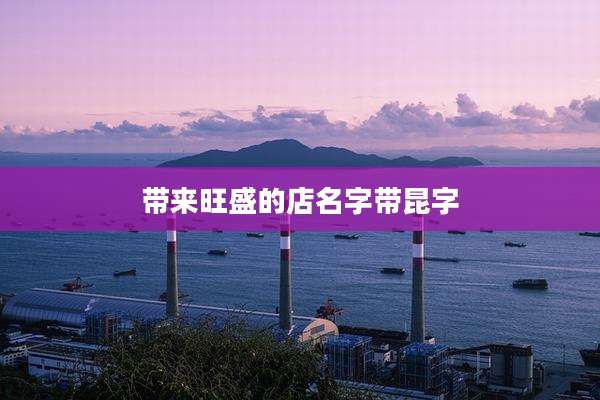带来旺盛的店名字带昆字