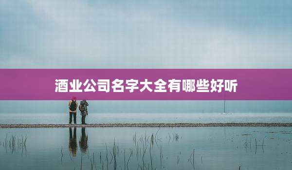 酒业公司名字大全有哪些好听