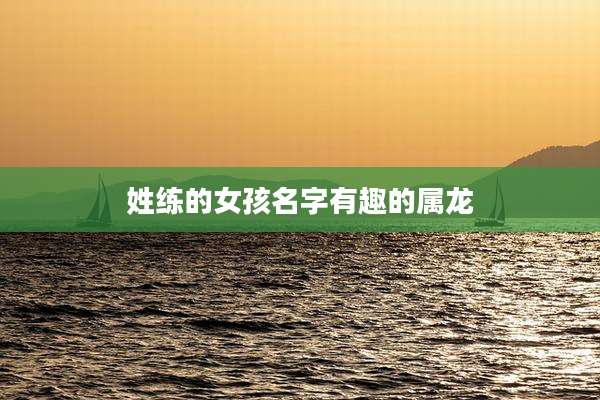 姓练的女孩名字有趣的属龙