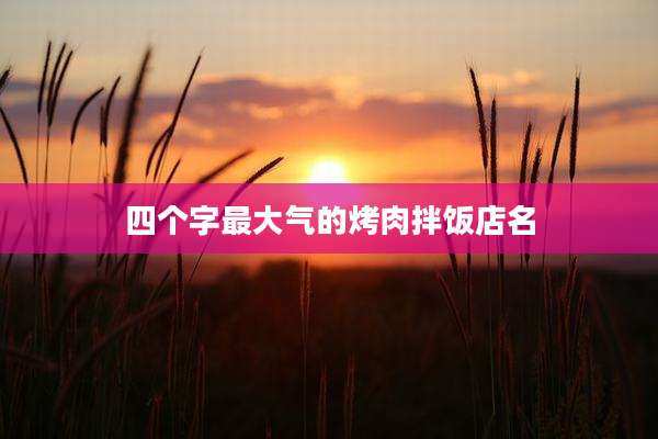 四个字最大气的烤肉拌饭店名