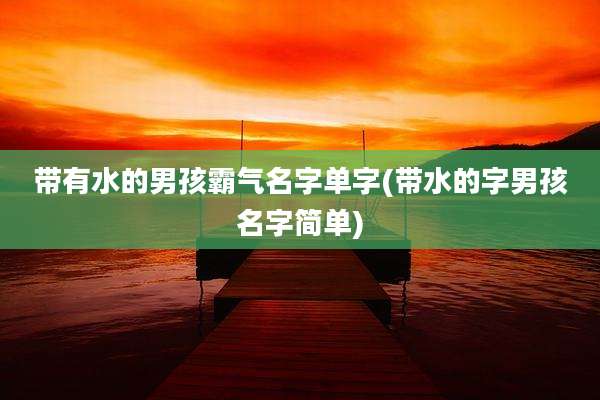 带有水的男孩霸气名字单字(带水的字男孩名字简单)