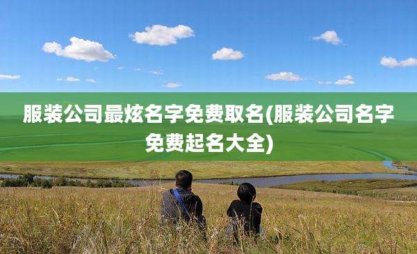 服装公司最炫名字免费取名(服装公司名字免费起名大全)