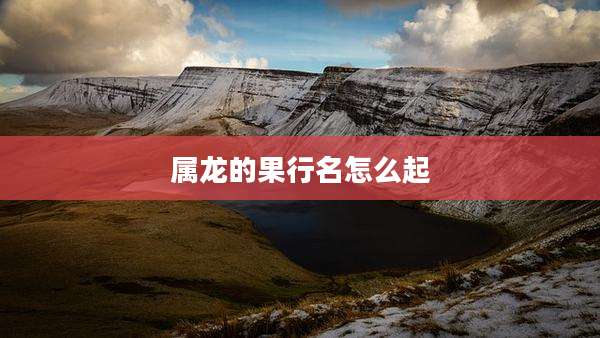 属龙的果行名怎么起