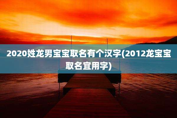 2020姓龙男宝宝取名有个汉字(2012龙宝宝取名宜用字)