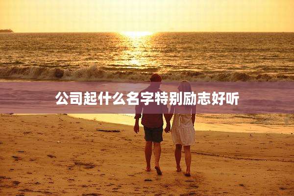 公司起什么名字特别励志好听