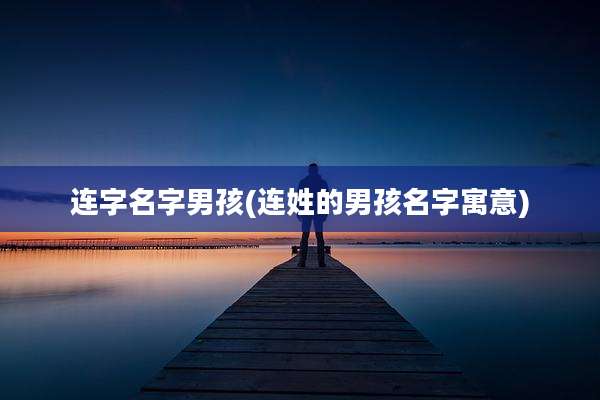 连字名字男孩(连姓的男孩名字寓意)