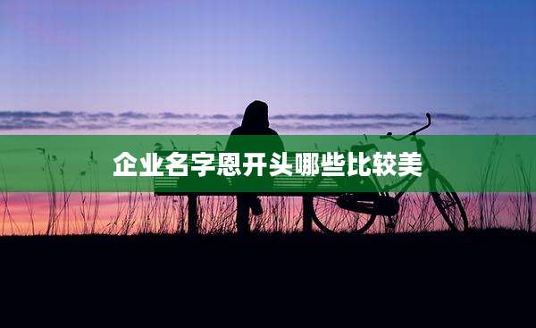 企业名字恩开头哪些比较美