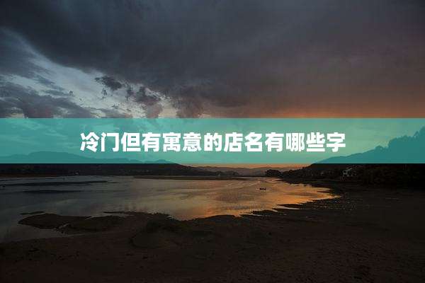 冷门但有寓意的店名有哪些字