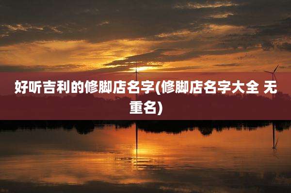 好听吉利的修脚店名字(修脚店名字大全 无重名)