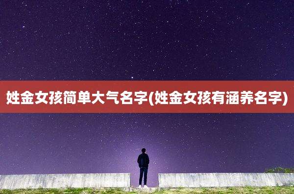 姓金女孩简单大气名字(姓金女孩有涵养名字)