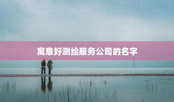 寓意好测绘服务公司的名字