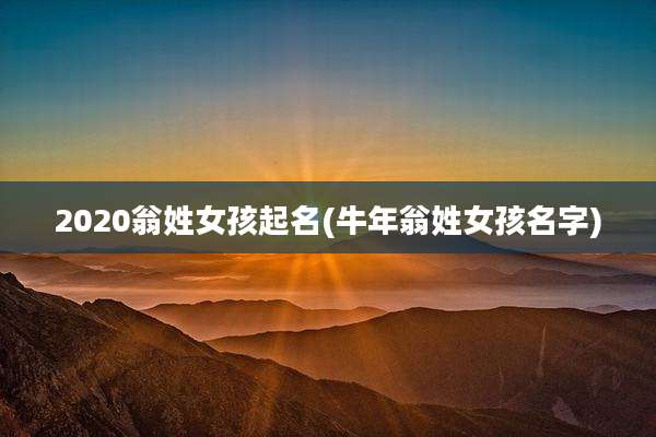 2020翁姓女孩起名(牛年翁姓女孩名字)