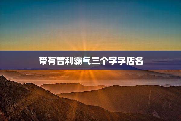 带有吉利霸气三个字字店名