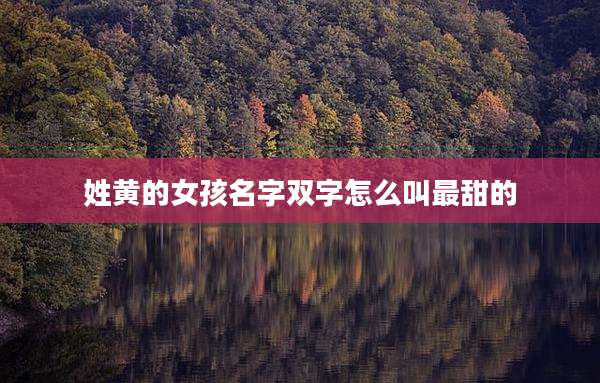 姓黄的女孩名字双字怎么叫最甜的