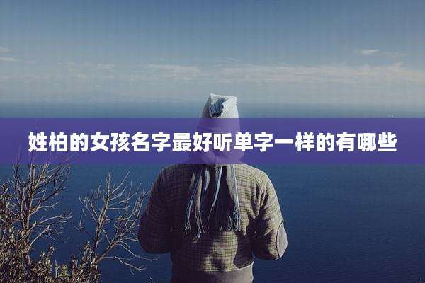 姓柏的女孩名字最好听单字一样的有哪些