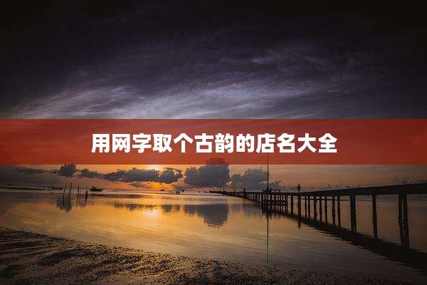 用网字取个古韵的店名大全