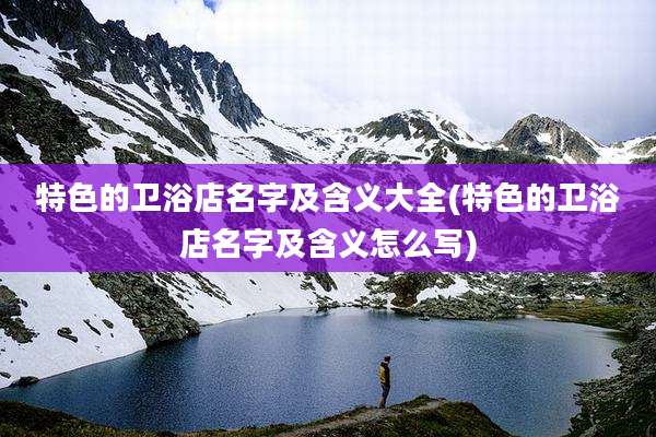 特色的卫浴店名字及含义大全(特色的卫浴店名字及含义怎么写)