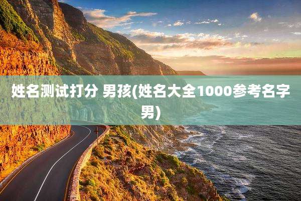 姓名测试打分 男孩(姓名大全1000参考名字男)