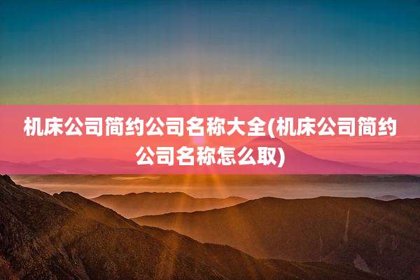 机床公司简约公司名称大全(机床公司简约公司名称怎么取)
