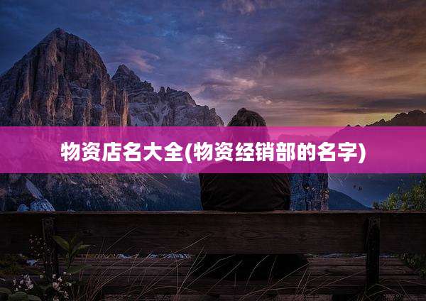 物资店名大全(物资经销部的名字)