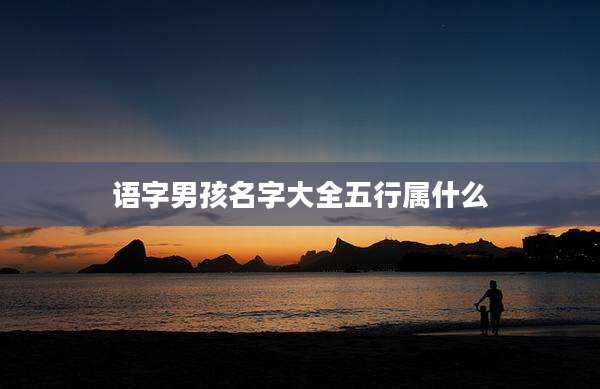 语字男孩名字大全五行属什么