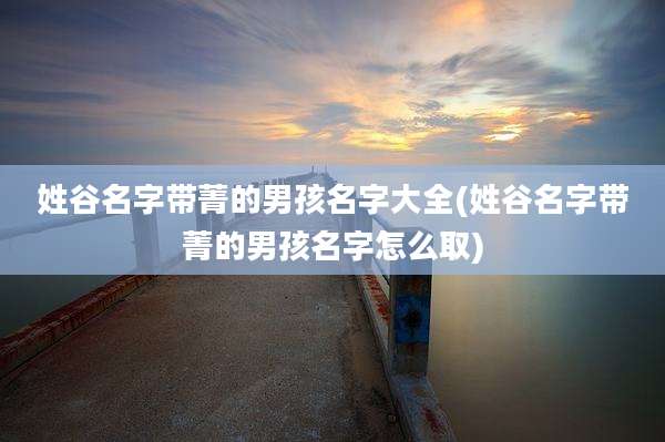 姓谷名字带菁的男孩名字大全(姓谷名字带菁的男孩名字怎么取)