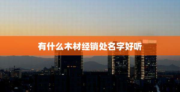 有什么木材经销处名字好听