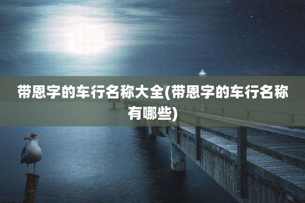 带恩字的车行名称大全(带恩字的车行名称有哪些)