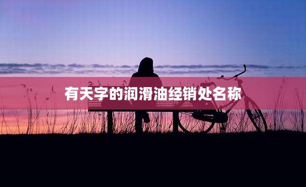 有天字的润滑油经销处名称